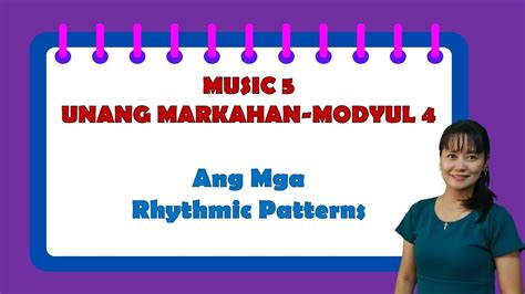 Music 5 Unang Markahan – Modyul 4: Ang mga Rhythmic Patterns.